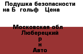 Подушка безопасности на Б5 гольф › Цена ­ 1 500 - Московская обл., Люберецкий р-н Авто » Продажа запчастей   . Московская обл.